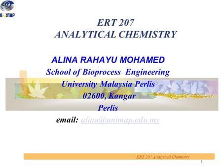 1 ERT 207 Analytical Chemistry ERT 207 ANALYTICAL CHEMISTRY ALINA RAHAYU MOHAMED School of Bioprocess Engineering University Malaysia Perlis 02600, Kangar.