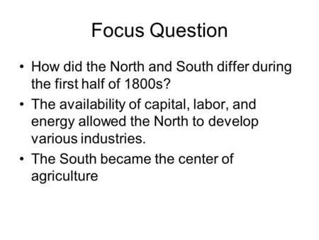 Focus Question How did the North and South differ during the first half of 1800s? The availability of capital, labor, and energy allowed the North to develop.