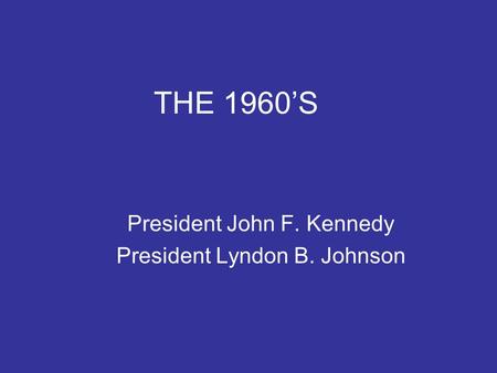 THE 1960’S President John F. Kennedy President Lyndon B. Johnson.