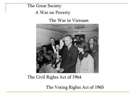 The Great Society A War on Poverty The War in Vietnam The Civil Rights Act of 1964 The Voting Rights Act of 1965.