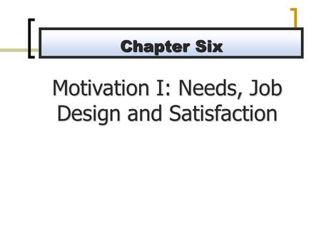 Motivation I: Needs, Job Design and Satisfaction Chapter Six.