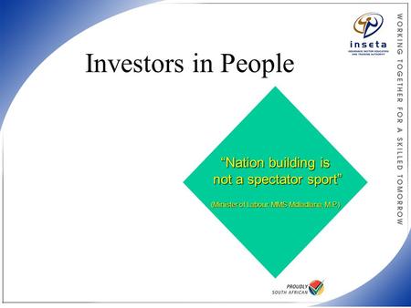 Investors in People “Nation building is not a spectator sport” (Minister of Labour, MMS Mdladlana, M.P.)