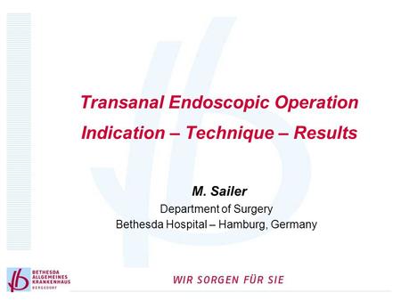 Transanal Endoscopic Operation Indication – Technique – Results M. Sailer Department of Surgery Bethesda Hospital – Hamburg, Germany.