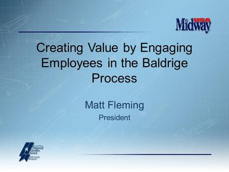 Creating Value by Engaging Employees in the Baldrige Process Matt Fleming President.
