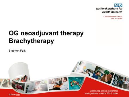 Delivering clinical research to make patients, and the NHS, better OG neoadjuvant therapy Brachytherapy Stephen Falk dd/mm/yyyy.