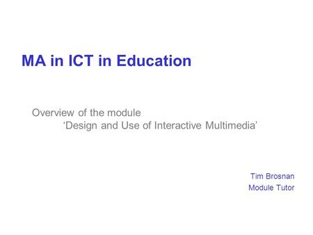 MA in ICT in Education Tim Brosnan Module Tutor Overview of the module ‘Design and Use of Interactive Multimedia’