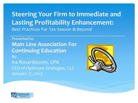 Steering Your Firm to Immediate and Lasting Profitability Enhancement: Best Practices For Tax Season & Beyond Presented to: Main Line Association For Continuing.
