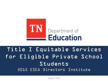Title I Equitable Services for Eligible Private School Students 2015 ESEA Directors Institute August 27, 2015.