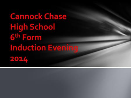 Cannock Chase High School 6 th Form Induction Evening 2014.