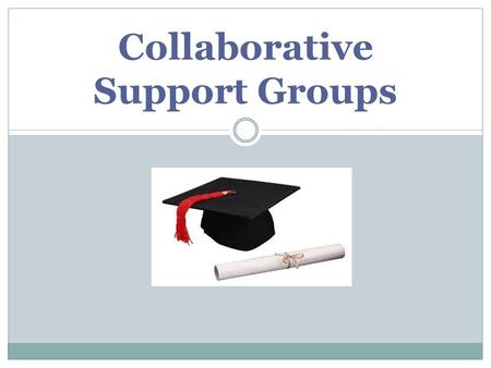 Collaborative Support Groups. Why CSGs?  Learners:  work from one another's strengths for understanding concepts.  need to grapple with new information.