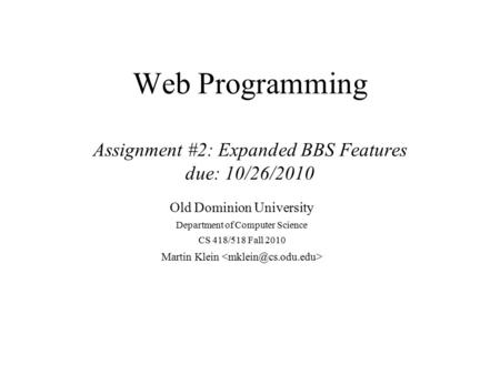Web Programming Assignment #2: Expanded BBS Features due: 10/26/2010 Old Dominion University Department of Computer Science CS 418/518 Fall 2010 Martin.