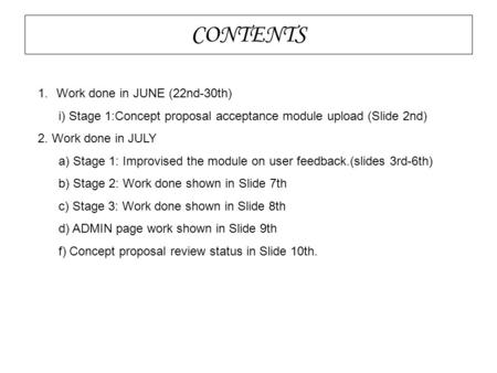 CONTENTS 1.Work done in JUNE (22nd-30th)‏ i) Stage 1:Concept proposal acceptance module upload (Slide 2nd)‏ 2. Work done in JULY a) Stage 1: Improvised.