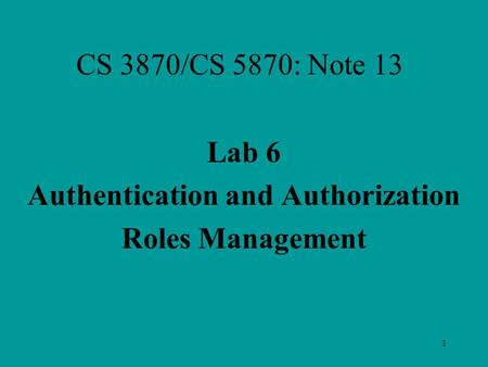 1 CS 3870/CS 5870: Note 13 Lab 6 Authentication and Authorization Roles Management.