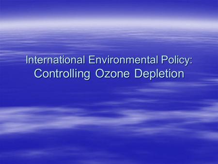 International Environmental Policy: Controlling Ozone Depletion.