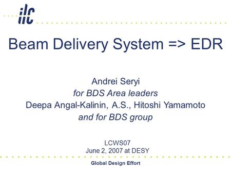 Global Design Effort Beam Delivery System => EDR LCWS07 June 2, 2007 at DESY Andrei Seryi for BDS Area leaders Deepa Angal-Kalinin, A.S., Hitoshi Yamamoto.