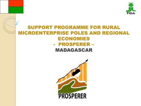 SUPPORT PROGRAMME FOR RURAL MICROENTERPRISE POLES AND REGIONAL ECONOMIES - PROSPERER – MADAGASCAR.