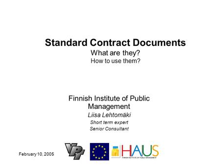 February 10, 2005 Standard Contract Documents What are they? How to use them? Finnish Institute of Public Management Liisa Lehtomäki Short term expert.