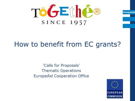 EuropeAid How to benefit from EC grants? ‘Calls for Proposals’ Thematic Operations EuropeAid Cooperation Office.