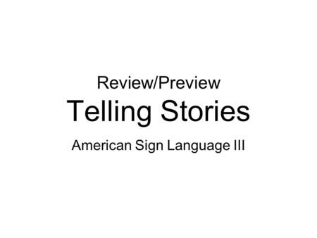 Review/Preview Telling Stories American Sign Language III.