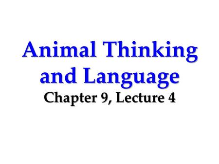 Animal Thinking and Language Chapter 9, Lecture 4