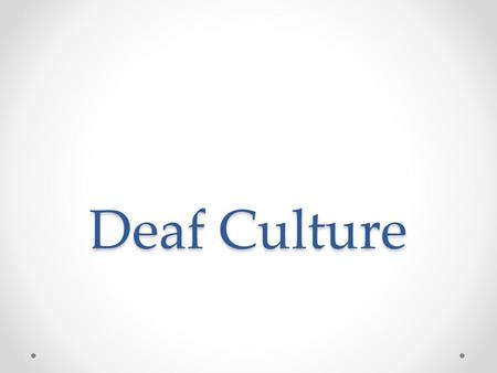 Deaf Culture. What’s polite? Eye contact o Means you’re listening. It’s a sign of respect. If you need to look away, there are appropriate ways to do.