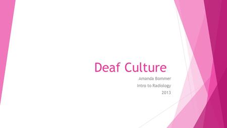 Deaf Culture Amanda Bommer Intro to Radiology 2013.