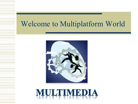Welcome to Multiplatform World. What Is Multimedia?