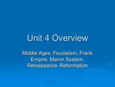 Unit 4 Overview Middle Ages, Feudalism, Frank Empire, Manor System, Renaissance, Reformation.