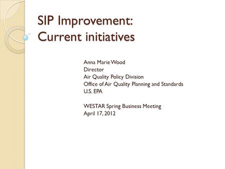 SIP Improvement: Current initiatives Anna Marie Wood Director Air Quality Policy Division Office of Air Quality Planning and Standards U.S. EPA WESTAR.