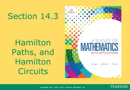 Copyright 2013, 2010, 2007, Pearson, Education, Inc. Section 14.3 Hamilton Paths, and Hamilton Circuits.
