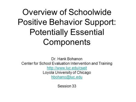 Overview of Schoolwide Positive Behavior Support: Potentially Essential Components Dr. Hank Bohanon Center for School Evaluation Intervention and Training.