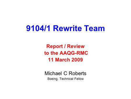 9104/1 Rewrite Team Report / Review to the AAQG-RMC 11 March 2009 Michael C Roberts Boeing, Technical Fellow.