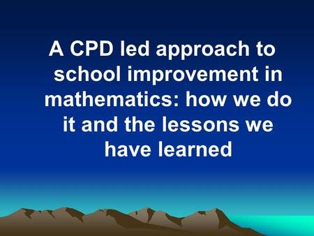 A CPD led approach to school improvement in mathematics: how we do it and the lessons we have learned.