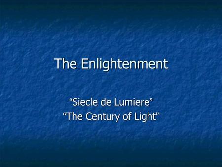 The Enlightenment “ Siecle de Lumiere ” “ The Century of Light ”