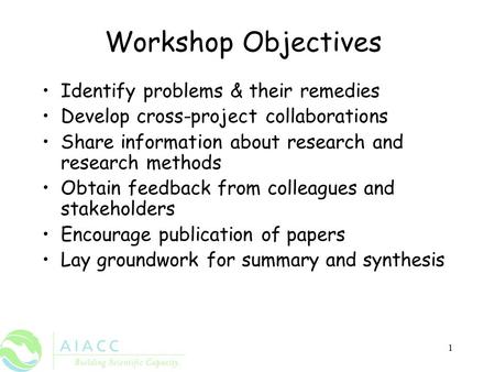 1 Workshop Objectives Identify problems & their remedies Develop cross-project collaborations Share information about research and research methods Obtain.