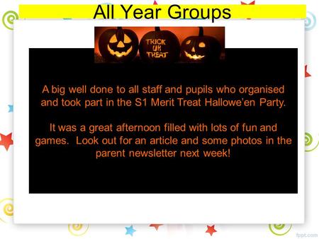 All Year Groups A big well done to all staff and pupils who organised and took part in the S1 Merit Treat Hallowe’en Party. It was a great afternoon filled.