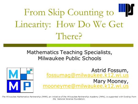 From Skip Counting to Linearity: How Do We Get There? Mathematics Teaching Specialists, Milwaukee Public Schools Astrid Fossum,
