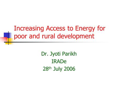 Increasing Access to Energy for poor and rural development Dr. Jyoti Parikh IRADe 28 th July 2006.