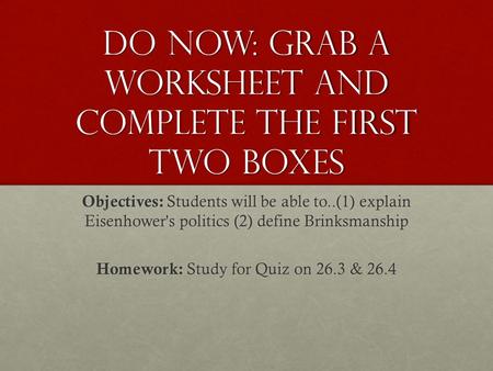 Do Now: Grab a worksheet and complete the first two boxes Objectives: Students will be able to..(1) explain Eisenhower's politics (2) define Brinksmanship.