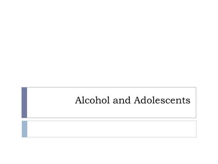Alcohol and Adolescents.