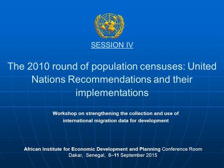 SESSION IV The 2010 round of population censuses: United Nations Recommendations and their implementations African Institute for Economic Development and.