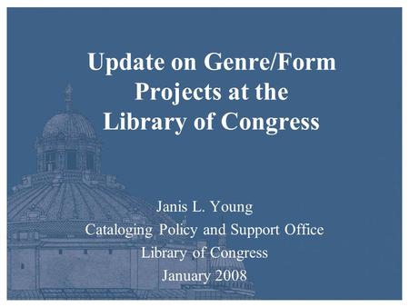 Update on Genre/Form Projects at the Library of Congress Janis L. Young Cataloging Policy and Support Office Library of Congress January 2008.