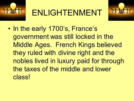 ENLIGHTENMENT In the early 1700’s, France’s government was still locked in the Middle Ages. French Kings believed they ruled with divine right and the.