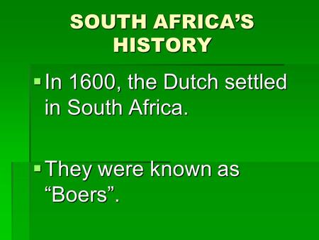 SOUTH AFRICA’S HISTORY  In 1600, the Dutch settled in South Africa.  They were known as “Boers”.