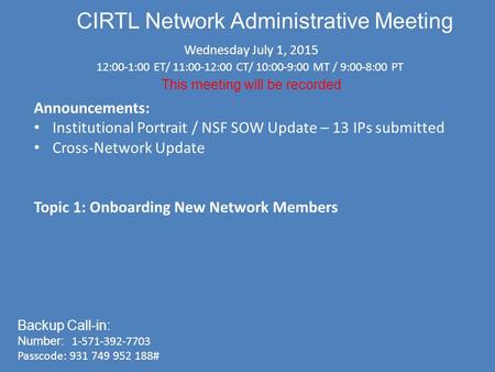 CIRTL Network Administrative Meeting Wednesday July 1, 2015 12:00-1:00 ET/ 11:00-12:00 CT/ 10:00-9:00 MT / 9:00-8:00 PT This meeting will be recorded Backup.