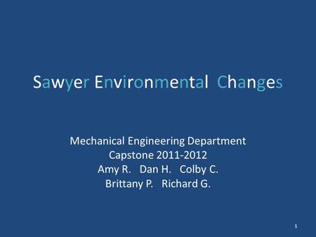 Sawyer Environmental Changes Mechanical Engineering Department Capstone 2011-2012 Amy R. Dan H. Colby C. Brittany P. Richard G. 1.