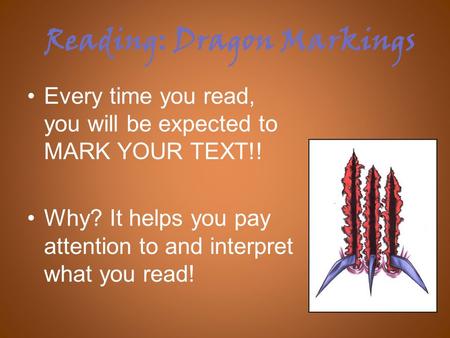 Reading: Dragon Markings Every time you read, you will be expected to MARK YOUR TEXT!! Why? It helps you pay attention to and interpret what you read!