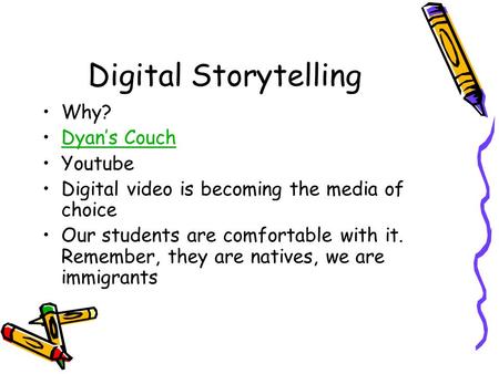 Digital Storytelling Why? Dyan’s Couch Youtube Digital video is becoming the media of choice Our students are comfortable with it. Remember, they are natives,