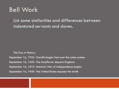 Bell Work  List some similarities and differences between indentured servants and slaves.  This Day in History: September 16, 1932- Gandhi begins fast.