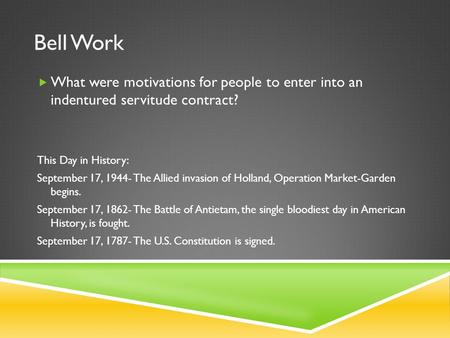 Bell Work  What were motivations for people to enter into an indentured servitude contract? This Day in History: September 17, 1944- The Allied invasion.